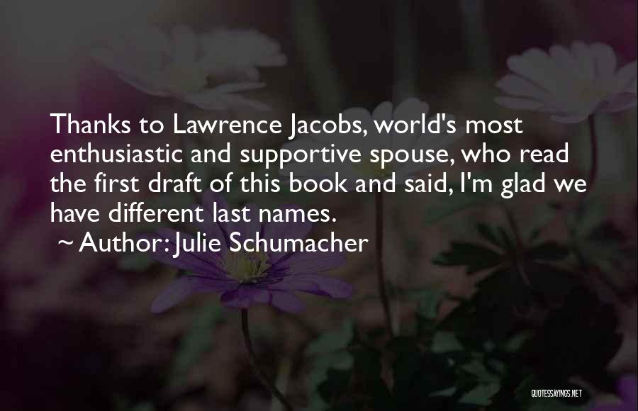 Julie Schumacher Quotes: Thanks To Lawrence Jacobs, World's Most Enthusiastic And Supportive Spouse, Who Read The First Draft Of This Book And Said,