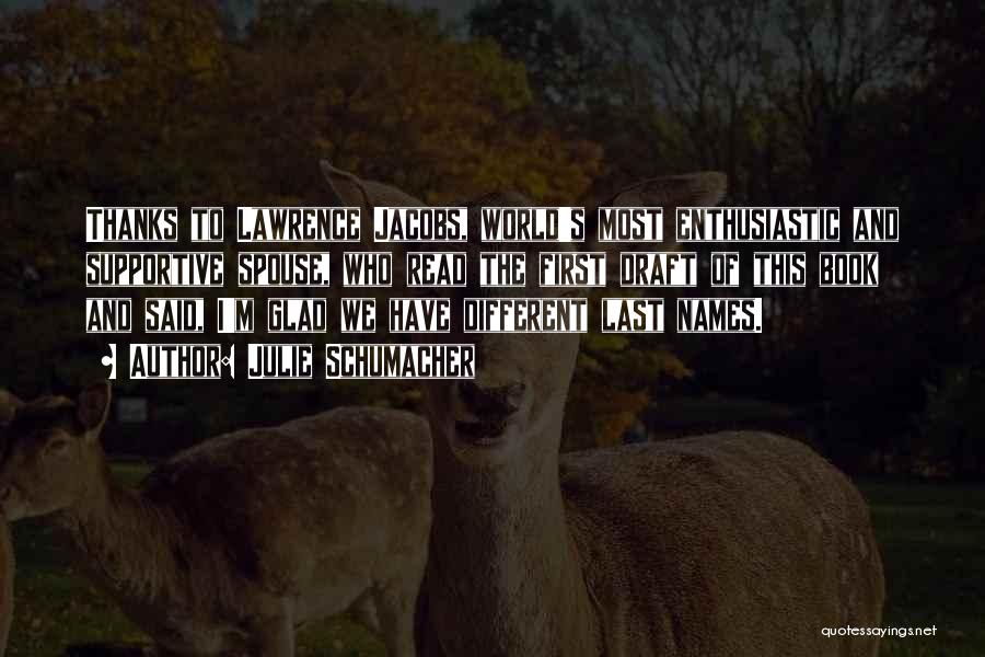 Julie Schumacher Quotes: Thanks To Lawrence Jacobs, World's Most Enthusiastic And Supportive Spouse, Who Read The First Draft Of This Book And Said,