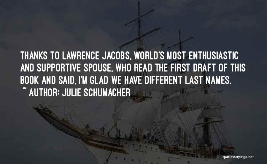 Julie Schumacher Quotes: Thanks To Lawrence Jacobs, World's Most Enthusiastic And Supportive Spouse, Who Read The First Draft Of This Book And Said,