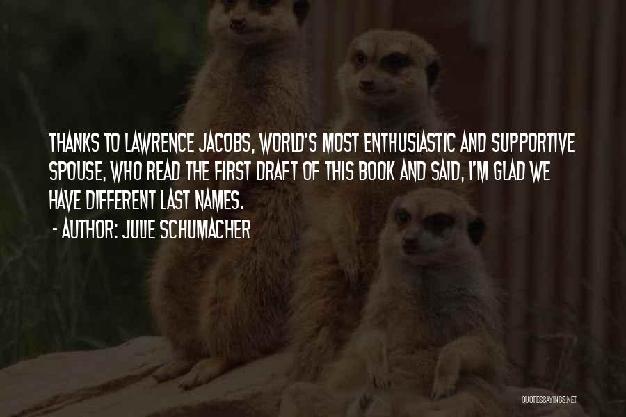 Julie Schumacher Quotes: Thanks To Lawrence Jacobs, World's Most Enthusiastic And Supportive Spouse, Who Read The First Draft Of This Book And Said,