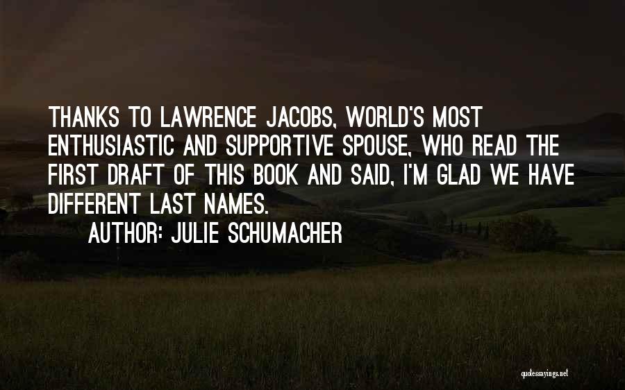 Julie Schumacher Quotes: Thanks To Lawrence Jacobs, World's Most Enthusiastic And Supportive Spouse, Who Read The First Draft Of This Book And Said,