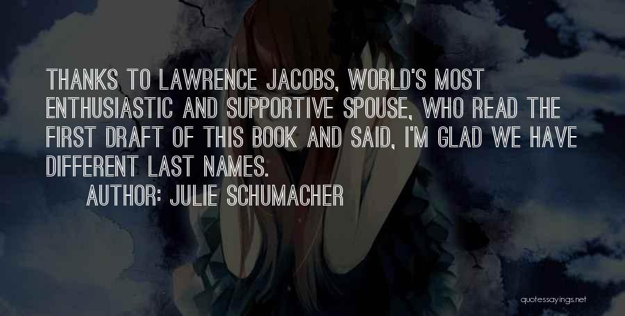 Julie Schumacher Quotes: Thanks To Lawrence Jacobs, World's Most Enthusiastic And Supportive Spouse, Who Read The First Draft Of This Book And Said,