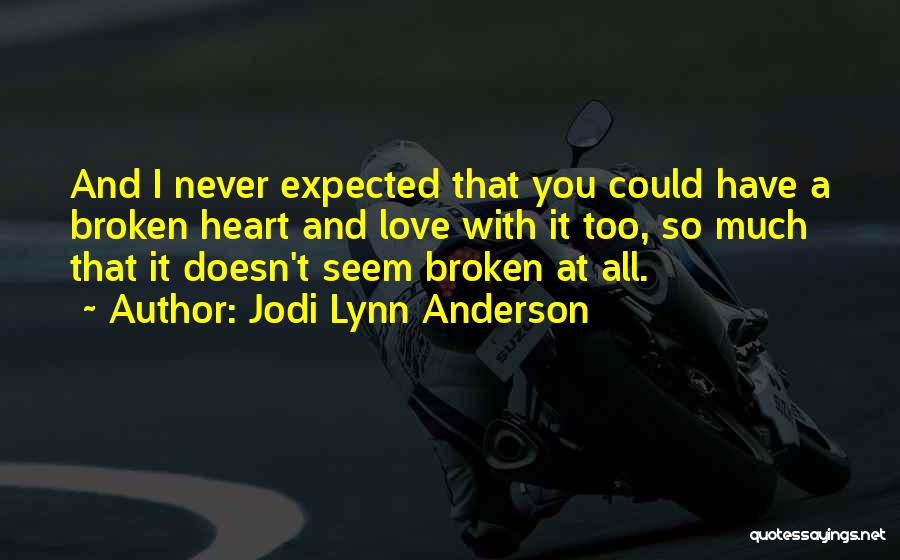 Jodi Lynn Anderson Quotes: And I Never Expected That You Could Have A Broken Heart And Love With It Too, So Much That It