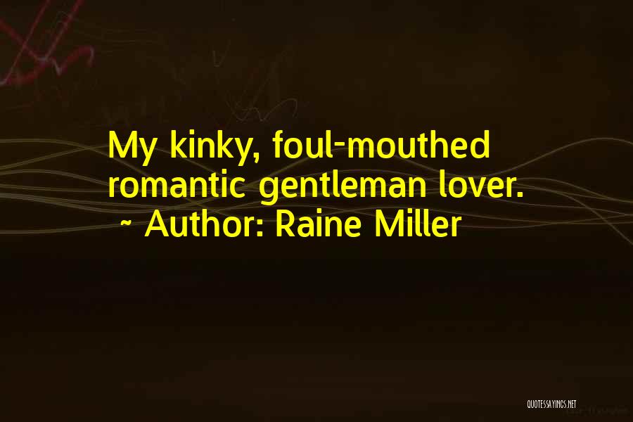 Raine Miller Quotes: My Kinky, Foul-mouthed Romantic Gentleman Lover.