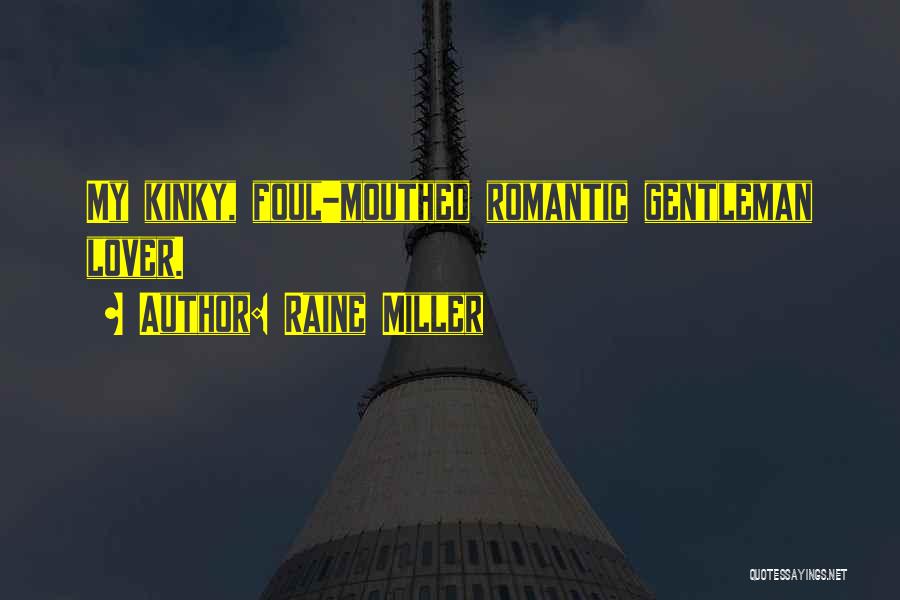 Raine Miller Quotes: My Kinky, Foul-mouthed Romantic Gentleman Lover.
