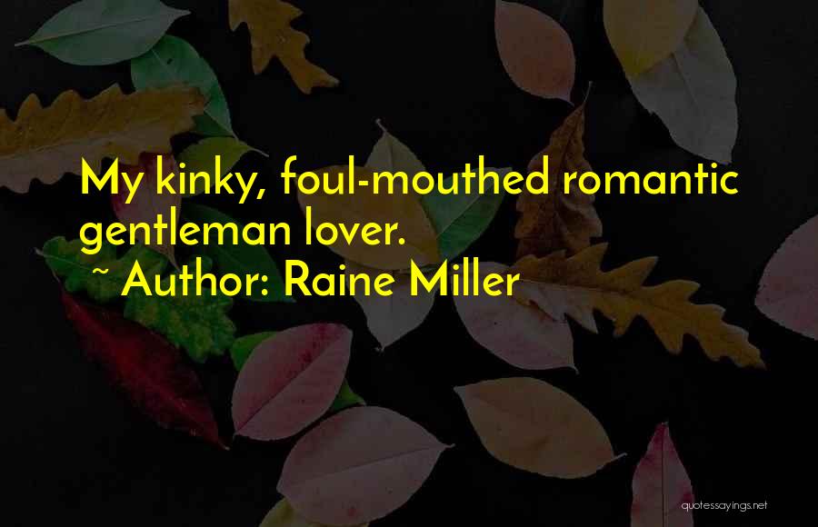 Raine Miller Quotes: My Kinky, Foul-mouthed Romantic Gentleman Lover.