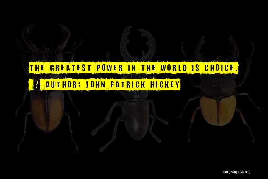 John Patrick Hickey Quotes: The Greatest Power In The World Is Choice.