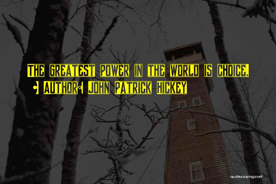 John Patrick Hickey Quotes: The Greatest Power In The World Is Choice.