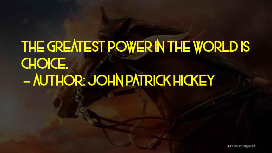 John Patrick Hickey Quotes: The Greatest Power In The World Is Choice.