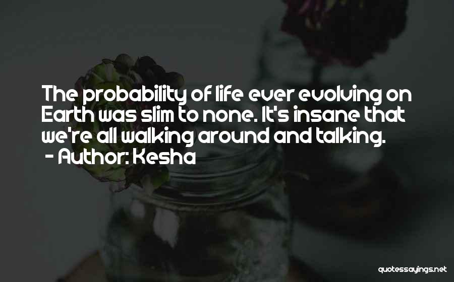 Kesha Quotes: The Probability Of Life Ever Evolving On Earth Was Slim To None. It's Insane That We're All Walking Around And