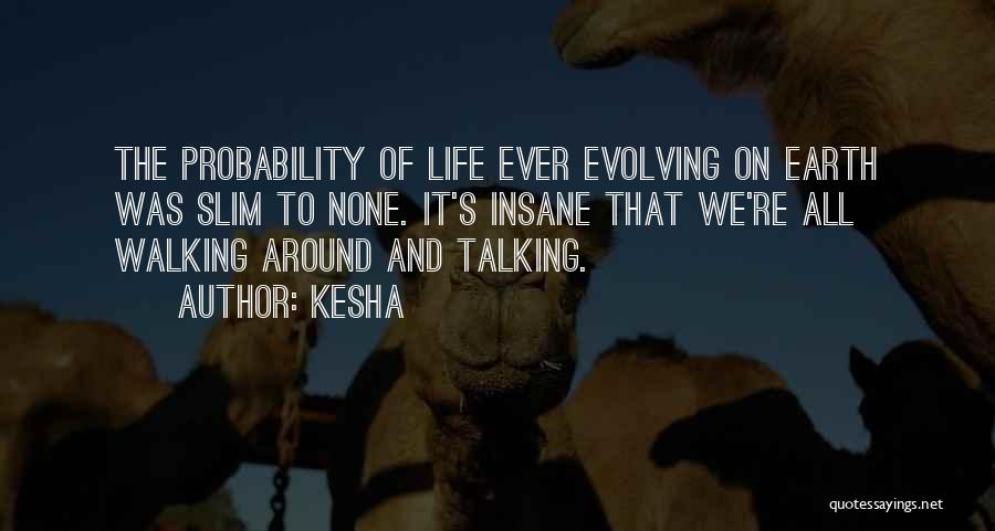 Kesha Quotes: The Probability Of Life Ever Evolving On Earth Was Slim To None. It's Insane That We're All Walking Around And