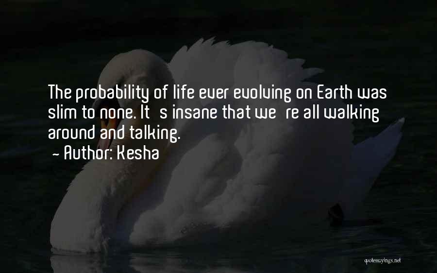 Kesha Quotes: The Probability Of Life Ever Evolving On Earth Was Slim To None. It's Insane That We're All Walking Around And