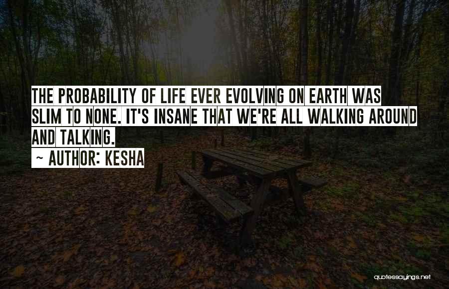 Kesha Quotes: The Probability Of Life Ever Evolving On Earth Was Slim To None. It's Insane That We're All Walking Around And