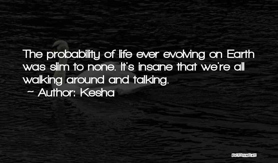 Kesha Quotes: The Probability Of Life Ever Evolving On Earth Was Slim To None. It's Insane That We're All Walking Around And