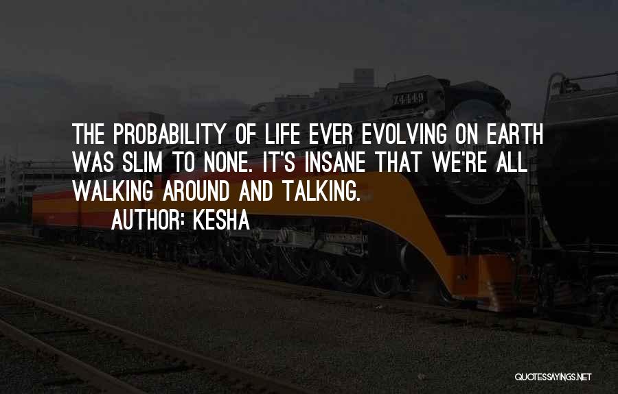 Kesha Quotes: The Probability Of Life Ever Evolving On Earth Was Slim To None. It's Insane That We're All Walking Around And