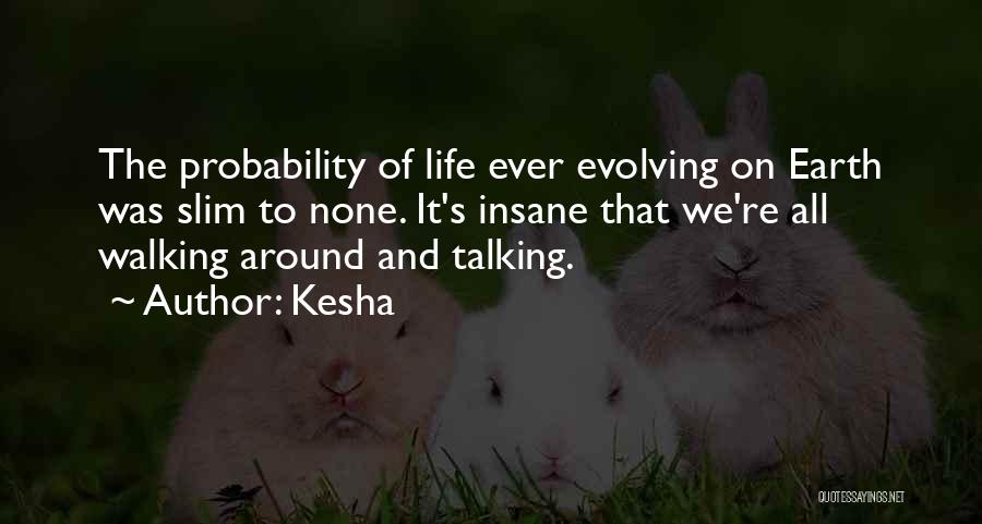 Kesha Quotes: The Probability Of Life Ever Evolving On Earth Was Slim To None. It's Insane That We're All Walking Around And