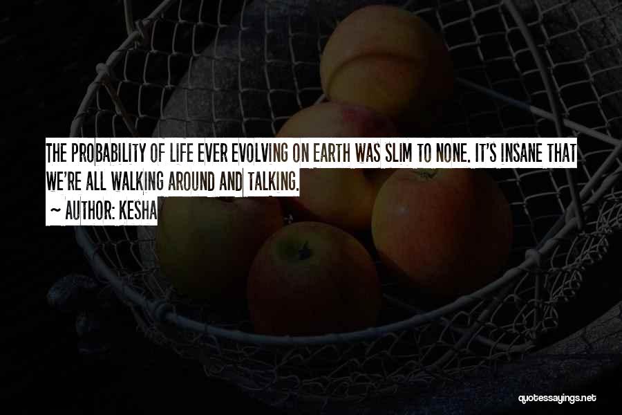 Kesha Quotes: The Probability Of Life Ever Evolving On Earth Was Slim To None. It's Insane That We're All Walking Around And