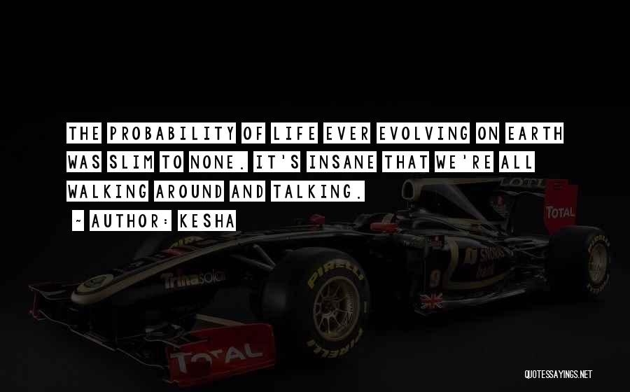 Kesha Quotes: The Probability Of Life Ever Evolving On Earth Was Slim To None. It's Insane That We're All Walking Around And