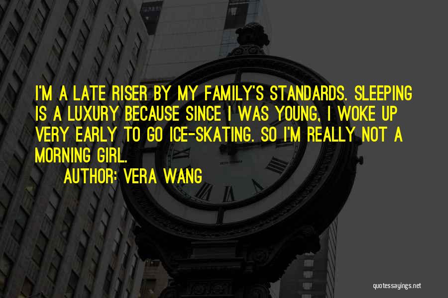 Vera Wang Quotes: I'm A Late Riser By My Family's Standards. Sleeping Is A Luxury Because Since I Was Young, I Woke Up