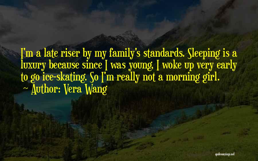 Vera Wang Quotes: I'm A Late Riser By My Family's Standards. Sleeping Is A Luxury Because Since I Was Young, I Woke Up