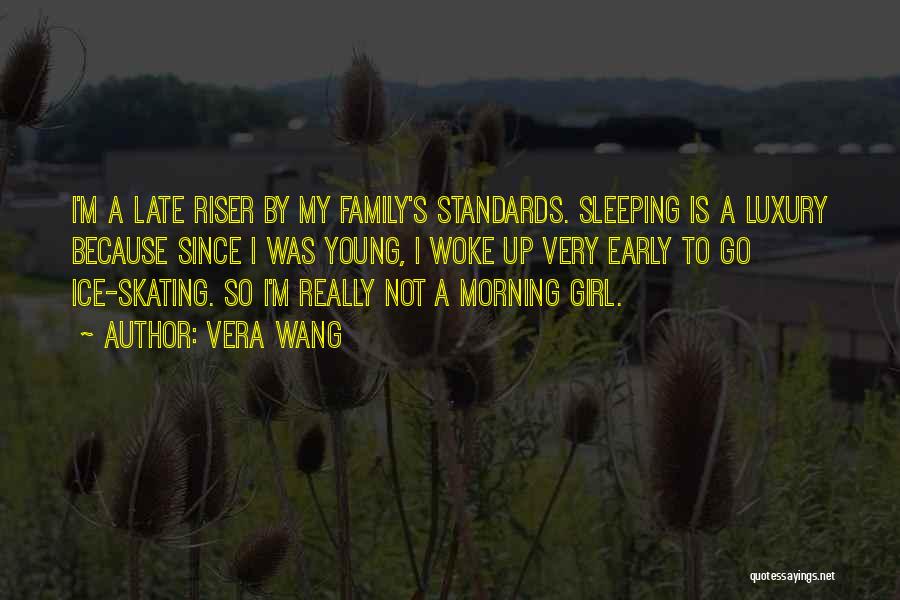 Vera Wang Quotes: I'm A Late Riser By My Family's Standards. Sleeping Is A Luxury Because Since I Was Young, I Woke Up