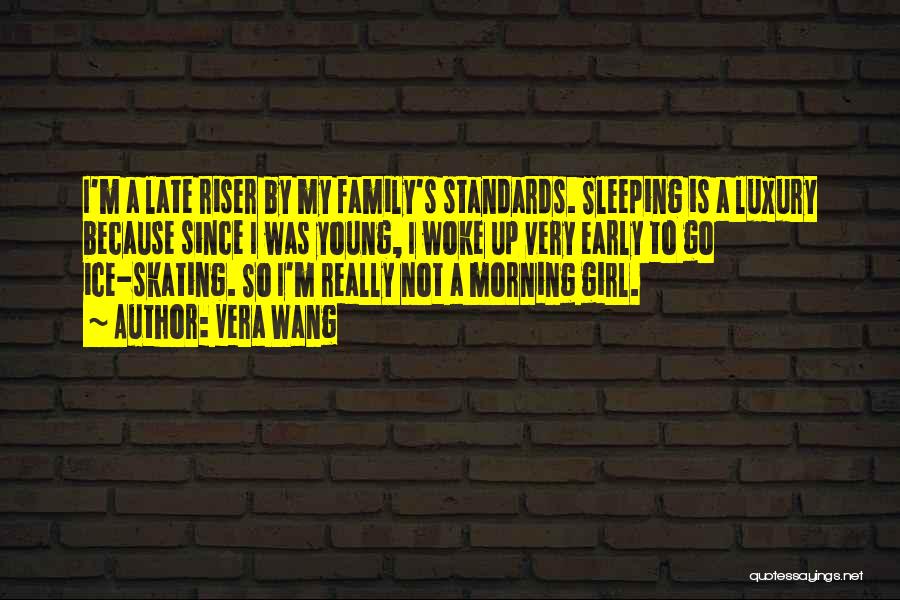 Vera Wang Quotes: I'm A Late Riser By My Family's Standards. Sleeping Is A Luxury Because Since I Was Young, I Woke Up