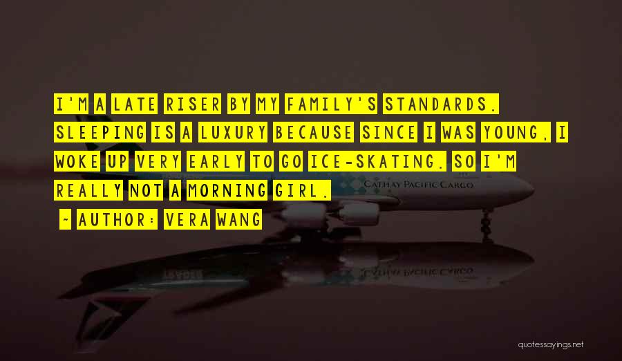 Vera Wang Quotes: I'm A Late Riser By My Family's Standards. Sleeping Is A Luxury Because Since I Was Young, I Woke Up