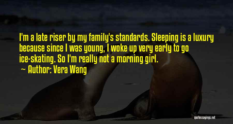 Vera Wang Quotes: I'm A Late Riser By My Family's Standards. Sleeping Is A Luxury Because Since I Was Young, I Woke Up