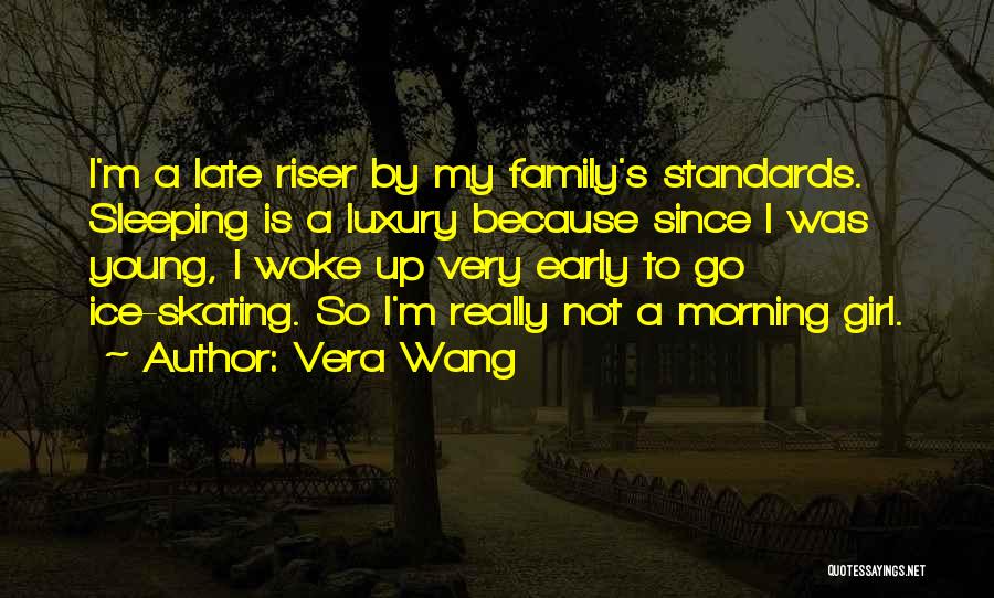 Vera Wang Quotes: I'm A Late Riser By My Family's Standards. Sleeping Is A Luxury Because Since I Was Young, I Woke Up