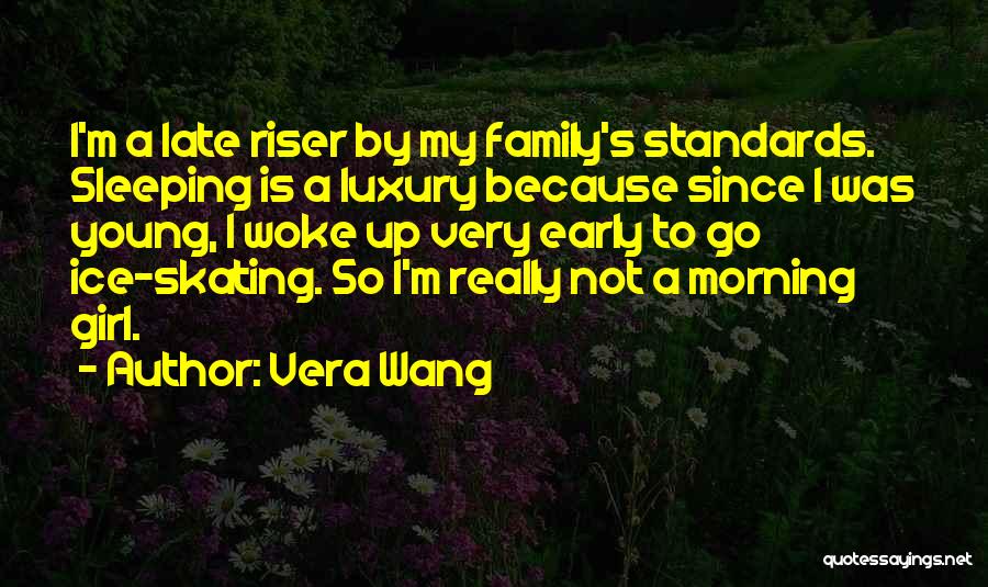 Vera Wang Quotes: I'm A Late Riser By My Family's Standards. Sleeping Is A Luxury Because Since I Was Young, I Woke Up