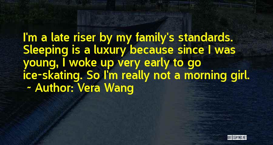 Vera Wang Quotes: I'm A Late Riser By My Family's Standards. Sleeping Is A Luxury Because Since I Was Young, I Woke Up