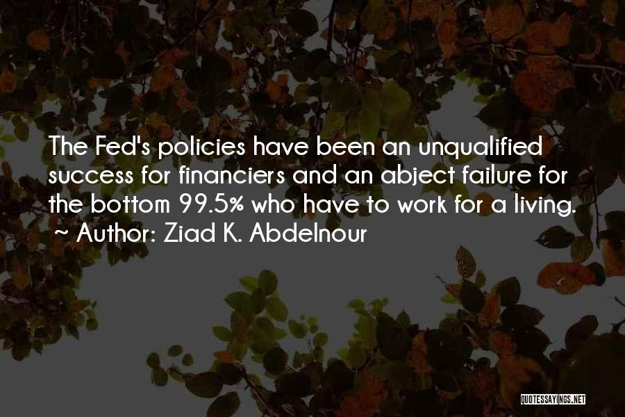 Ziad K. Abdelnour Quotes: The Fed's Policies Have Been An Unqualified Success For Financiers And An Abject Failure For The Bottom 99.5% Who Have