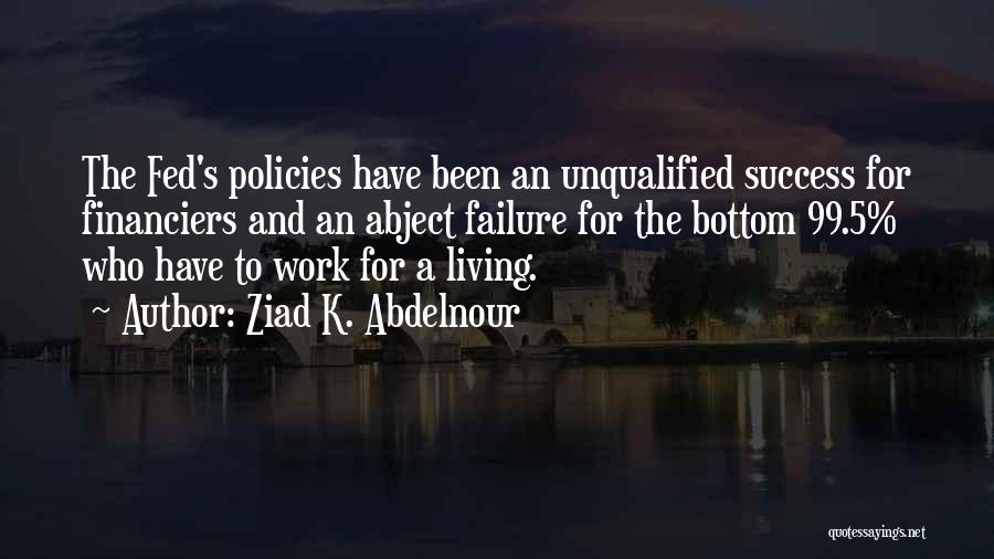 Ziad K. Abdelnour Quotes: The Fed's Policies Have Been An Unqualified Success For Financiers And An Abject Failure For The Bottom 99.5% Who Have