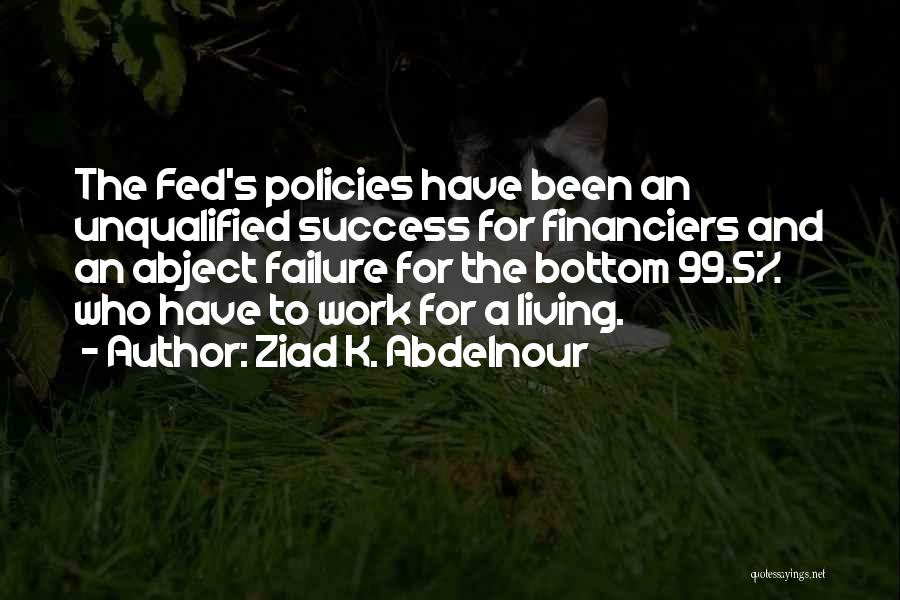 Ziad K. Abdelnour Quotes: The Fed's Policies Have Been An Unqualified Success For Financiers And An Abject Failure For The Bottom 99.5% Who Have