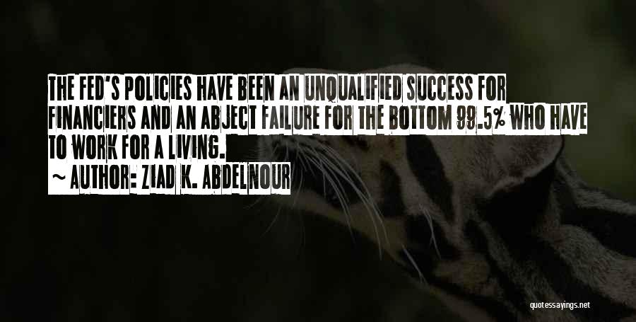 Ziad K. Abdelnour Quotes: The Fed's Policies Have Been An Unqualified Success For Financiers And An Abject Failure For The Bottom 99.5% Who Have