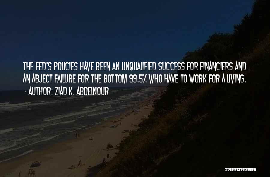 Ziad K. Abdelnour Quotes: The Fed's Policies Have Been An Unqualified Success For Financiers And An Abject Failure For The Bottom 99.5% Who Have