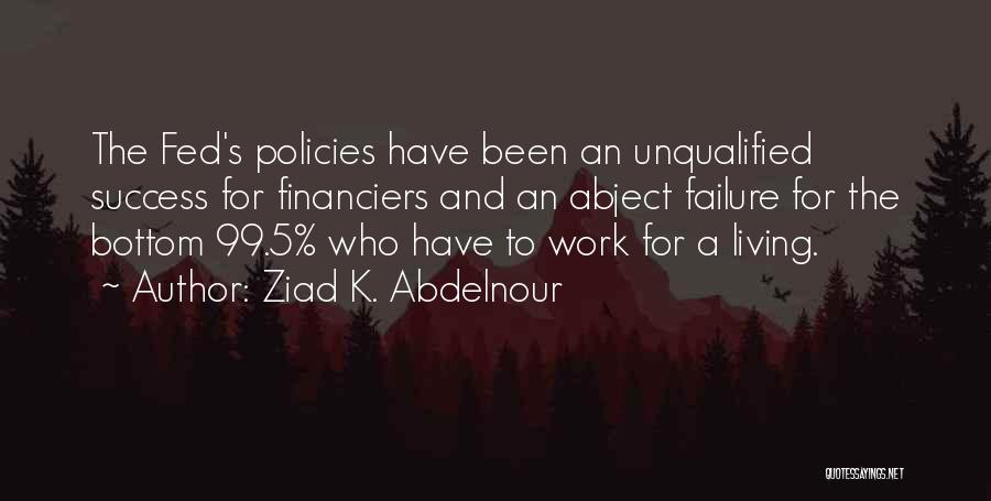 Ziad K. Abdelnour Quotes: The Fed's Policies Have Been An Unqualified Success For Financiers And An Abject Failure For The Bottom 99.5% Who Have