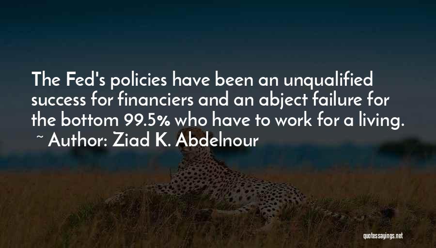 Ziad K. Abdelnour Quotes: The Fed's Policies Have Been An Unqualified Success For Financiers And An Abject Failure For The Bottom 99.5% Who Have