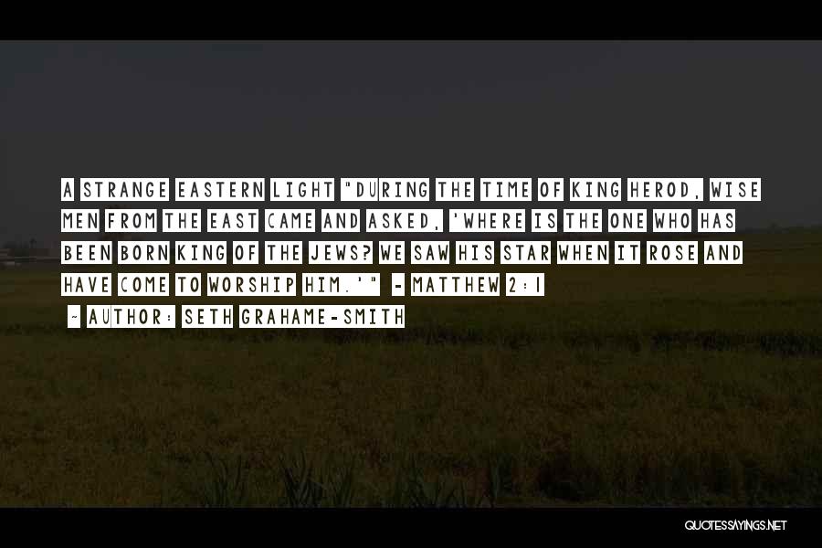 Seth Grahame-Smith Quotes: A Strange Eastern Light During The Time Of King Herod, Wise Men From The East Came And Asked, 'where Is