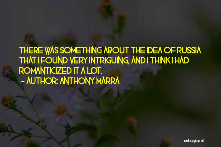 Anthony Marra Quotes: There Was Something About The Idea Of Russia That I Found Very Intriguing, And I Think I Had Romanticized It