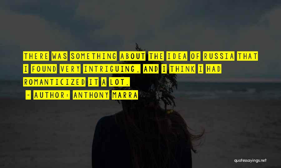 Anthony Marra Quotes: There Was Something About The Idea Of Russia That I Found Very Intriguing, And I Think I Had Romanticized It