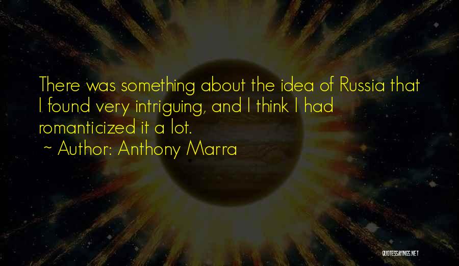 Anthony Marra Quotes: There Was Something About The Idea Of Russia That I Found Very Intriguing, And I Think I Had Romanticized It