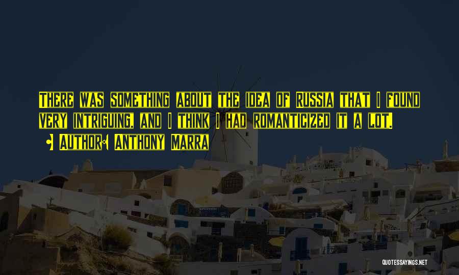 Anthony Marra Quotes: There Was Something About The Idea Of Russia That I Found Very Intriguing, And I Think I Had Romanticized It