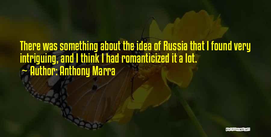 Anthony Marra Quotes: There Was Something About The Idea Of Russia That I Found Very Intriguing, And I Think I Had Romanticized It