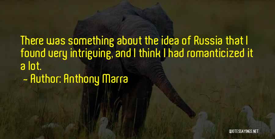 Anthony Marra Quotes: There Was Something About The Idea Of Russia That I Found Very Intriguing, And I Think I Had Romanticized It