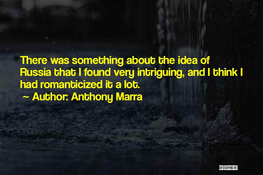 Anthony Marra Quotes: There Was Something About The Idea Of Russia That I Found Very Intriguing, And I Think I Had Romanticized It