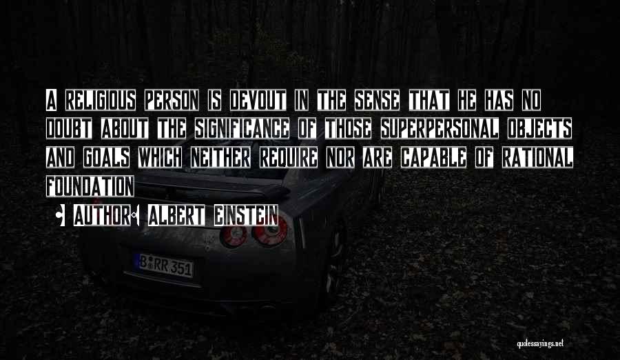 Albert Einstein Quotes: A Religious Person Is Devout In The Sense That He Has No Doubt About The Significance Of Those Superpersonal Objects