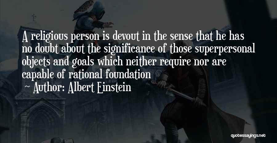 Albert Einstein Quotes: A Religious Person Is Devout In The Sense That He Has No Doubt About The Significance Of Those Superpersonal Objects