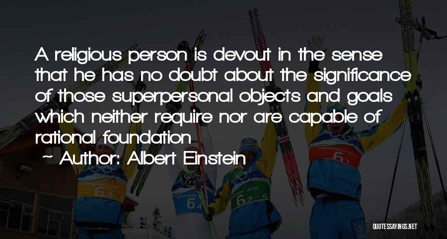 Albert Einstein Quotes: A Religious Person Is Devout In The Sense That He Has No Doubt About The Significance Of Those Superpersonal Objects