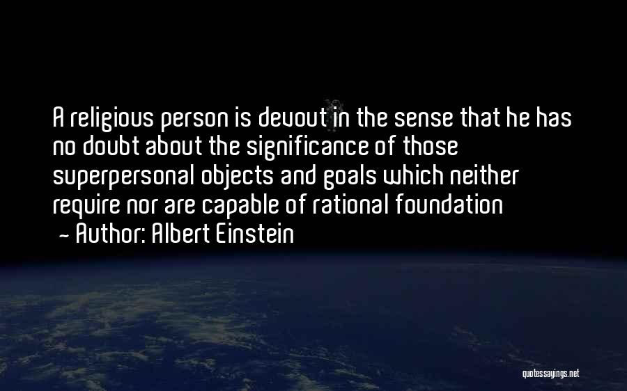 Albert Einstein Quotes: A Religious Person Is Devout In The Sense That He Has No Doubt About The Significance Of Those Superpersonal Objects